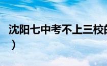 沈阳七中考不上三校的孩子去哪里（沈阳七中）
