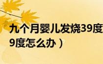 九个月婴儿发烧39度肠炎（九个月婴儿发烧39度怎么办）