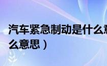 汽车紧急制动是什么意思（汽车紧急制动是什么意思）