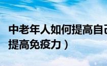中老年人如何提高自己的修养（中老年人如何提高免疫力）