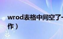 wrod表格中间空了一部分（wrod表格的制作）