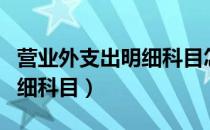 营业外支出明细科目怎么设置（营业外支出明细科目）