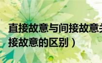 直接故意与间接故意关键区别（直接故意与间接故意的区别）