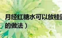 月经红糖水可以放桂圆和枸杞吗（月经红糖水的做法）