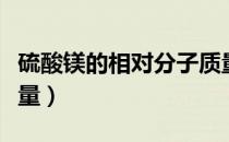 硫酸镁的相对分子质量（硫酸镁的相对分子质量）