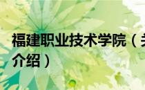 福建职业技术学院（关于福建职业技术学院的介绍）