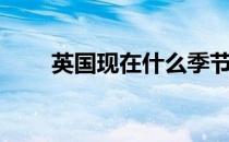 英国现在什么季节（英国现在几点）