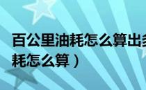 百公里油耗怎么算出多少钱一公里（百公里油耗怎么算）
