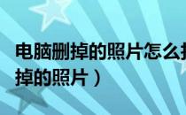 电脑删掉的照片怎么找回（怎样找回电脑里删掉的照片）