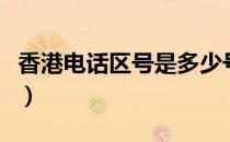 香港电话区号是多少号码（香港区号电话区号）