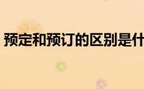 预定和预订的区别是什么（预定和预订区别）