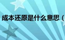 成本还原是什么意思（成本还原是什么意思）