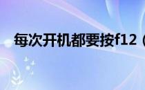 每次开机都要按f12（每次开机都要按f1）