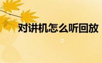 对讲机怎么听回放（对讲机怎么写频）
