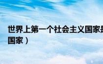 世界上第一个社会主义国家是什么（世界上第一个社会主义国家）