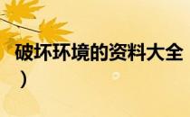 破坏环境的资料大全（破坏环境的资料和图片）