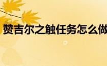 赞吉尔之触任务怎么做（赞吉尔之触怎么解）