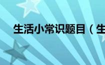 生活小常识题目（生活小常识题及答案）
