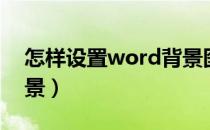 怎样设置word背景图片（怎样设置word背景）