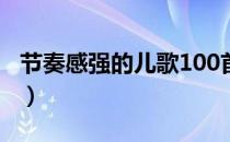 节奏感强的儿歌100首连播（节奏感强的儿歌）