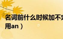 名词前什么时候加不定冠词（名词前什么时候用an）