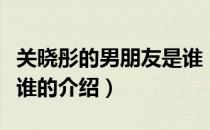 关晓彤的男朋友是谁（关于关晓彤的男朋友是谁的介绍）