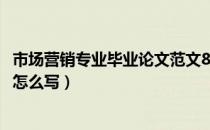 市场营销专业毕业论文范文8000字（市场营销专业毕业论文怎么写）