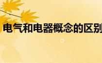 电气和电器概念的区别（电气和电器的区别）