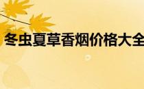 冬虫夏草香烟价格大全（冬虫夏草香烟价格）
