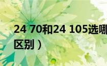 24 70和24 105选哪个好（24 70和24 105区别）