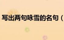 写出两句咏雪的名句（写出两句咏雪的诗句）