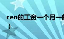 ceo的工资一个月一般多少（ceo的工作职责）