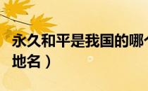 永久和平是我国的哪个地名（永久和平一中国地名）