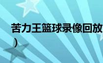苦力王篮球录像回放2016（苦力王篮球视频）