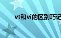 vt和vi的区别巧记（vt和vi的区别）