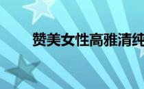 赞美女性高雅清纯诗句（赞美女性）