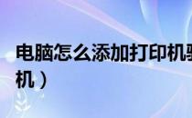 电脑怎么添加打印机驱动（电脑怎么添加打印机）
