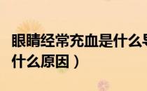 眼睛经常充血是什么导致的（眼睛经常充血是什么原因）