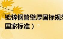 镀锌钢管壁厚国标规范（加厚热镀锌钢管壁厚国家标准）
