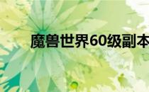 魔兽世界60级副本（魔兽世界60级）