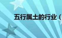 五行属土的行业（五行属土的行业）