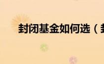 封闭基金如何选（封闭基金如何买卖）