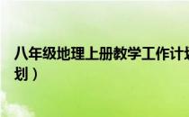 八年级地理上册教学工作计划（八年级地理上册教学工作计划）
