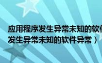 应用程序发生异常未知的软件异常0xc0000409（应用程序发生异常未知的软件异常）