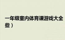 一年级室内体育课游戏大全（一年级体育课室内小游戏有哪些）