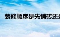 装修顺序是先铺砖还是先吊顶（装修顺序）