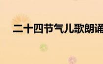 二十四节气儿歌朗诵（二十四节气儿歌）