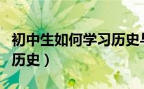 初中生如何学习历史与社会（初中生如何学习历史）