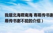 我居北海君南海 寄雁传书谢不能（关于我居北海君南海 寄雁传书谢不能的介绍）