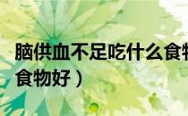 脑供血不足吃什么食物好（脑供血不足吃什么食物好）
